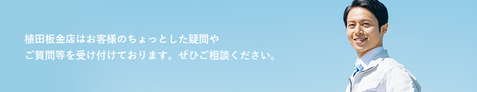 植田板金店はお客様のちょっとした疑問やご質問等を受け付けております。ぜひご相談ください。