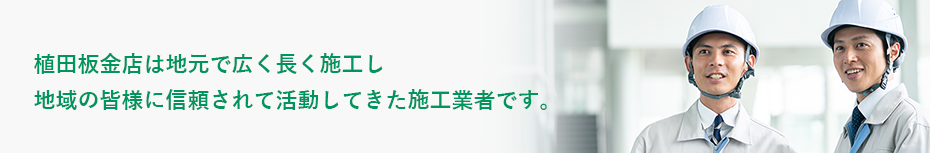 植田板金店は地元で広く長く施工し地域の皆様に信頼されて活動してきた施工業者です。